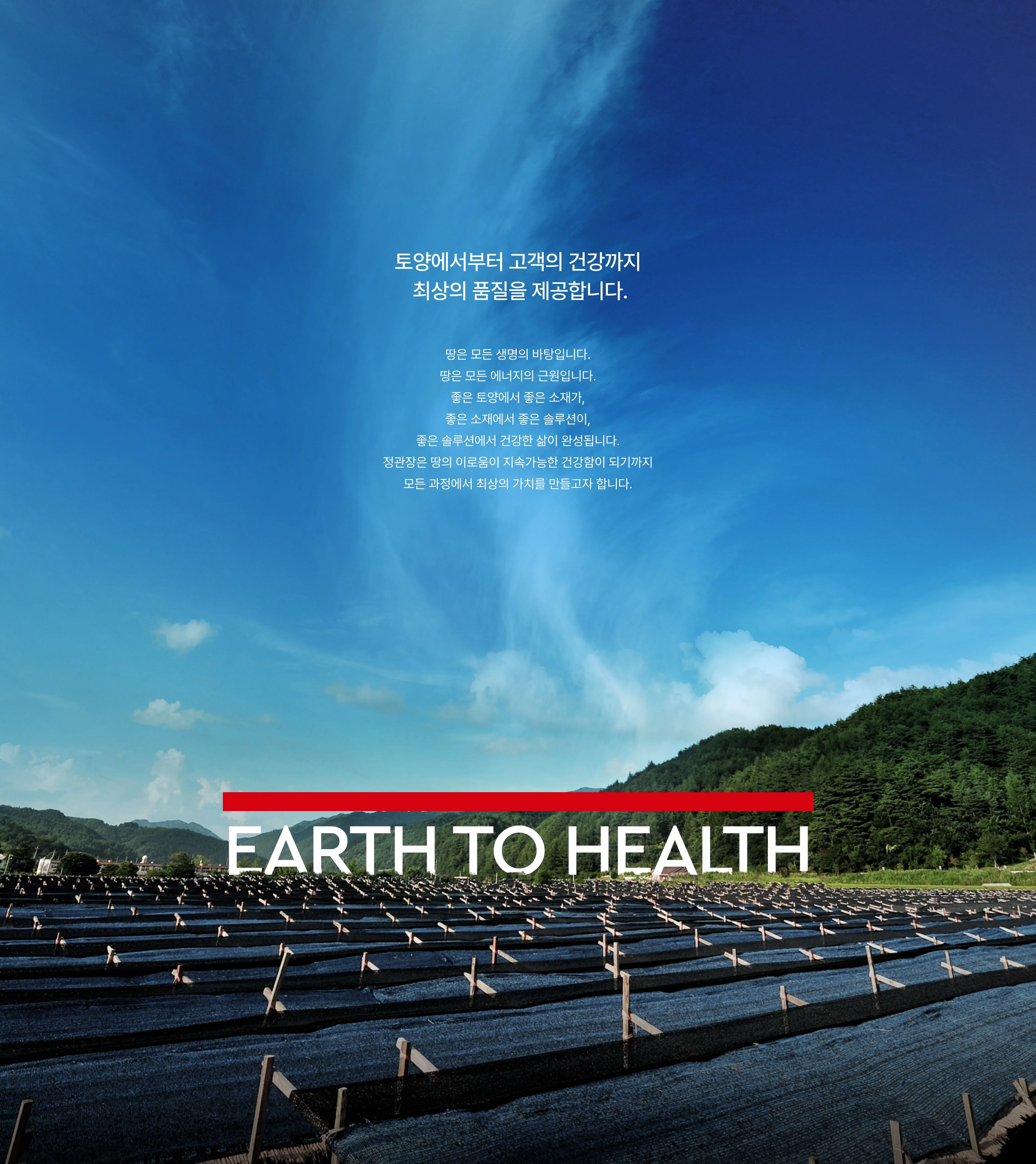 EARTH TO HEALTH — 토양에서부터 고객의 건강까지 최상의 품질을 제공합니다. 좋은 토양에서 좋은 소재가, 좋은 소재에서 좋은 솔루션이, 좋은 솔루션에서 건강한 삶이 완성됩니다